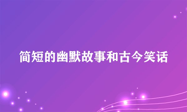简短的幽默故事和古今笑话