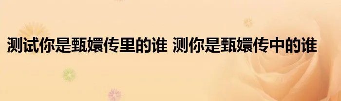 测试你是甄嬛传里的谁 测你是甄嬛传中的谁