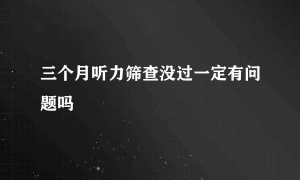 三个月听力筛查没过一定有问题吗
