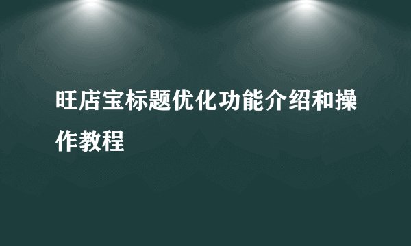 旺店宝标题优化功能介绍和操作教程