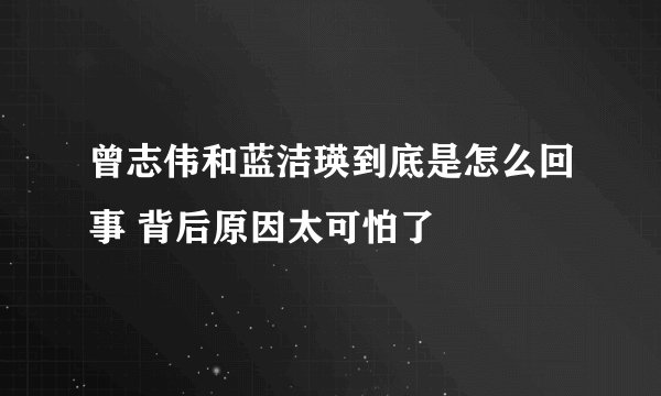 曾志伟和蓝洁瑛到底是怎么回事 背后原因太可怕了
