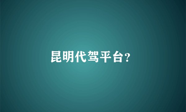 昆明代驾平台？