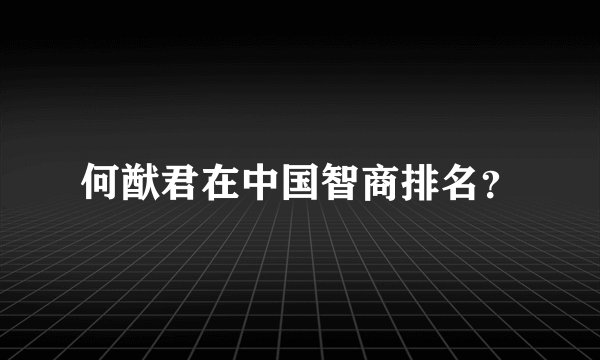 何猷君在中国智商排名?