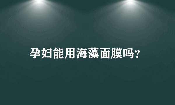 孕妇能用海藻面膜吗？