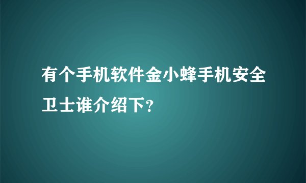 有个手机软件金小蜂手机安全卫士谁介绍下？