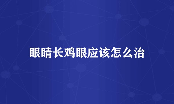 眼睛长鸡眼应该怎么治