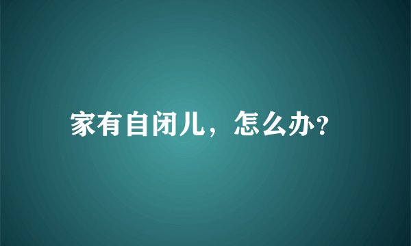 家有自闭儿，怎么办？