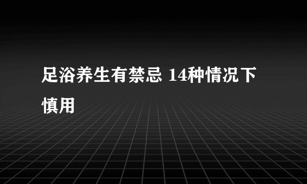 足浴养生有禁忌 14种情况下慎用