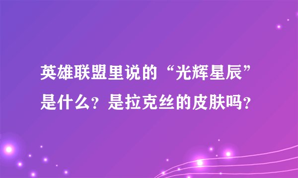 英雄联盟里说的“光辉星辰”是什么?是拉克丝的皮肤吗?