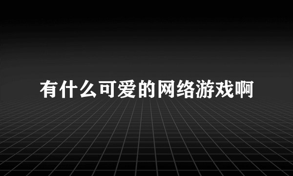 有什么可爱的网络游戏啊
