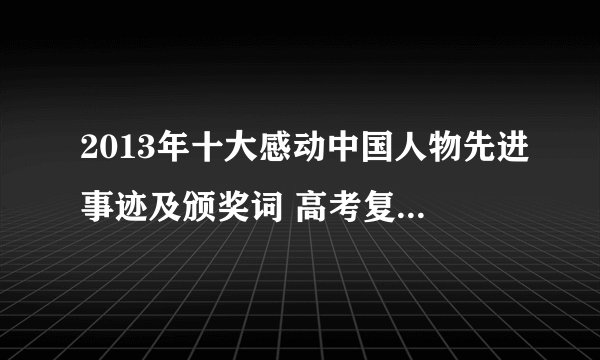 2013年十大感动中国人物先进事迹及颁奖词 高考复习(高三下册)
