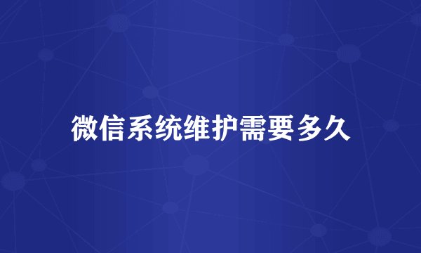 微信系统维护需要多久