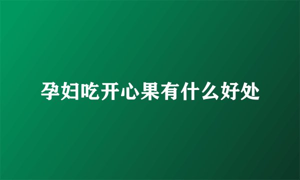 孕妇吃开心果有什么好处