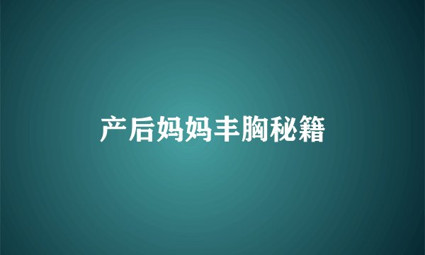 产后妈妈丰胸秘籍