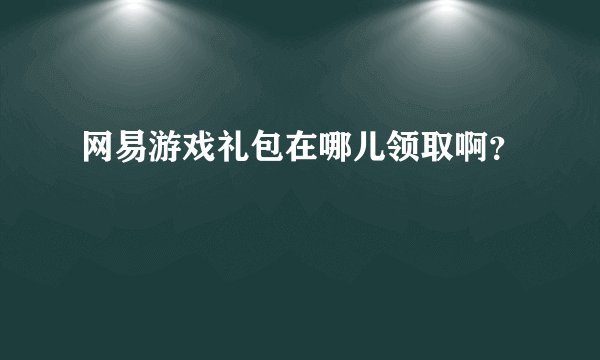 网易游戏礼包在哪儿领取啊？