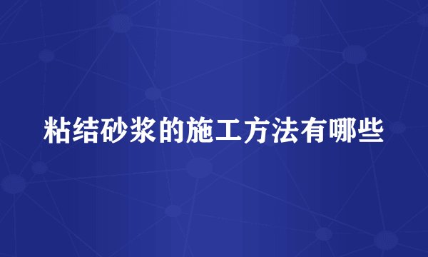 粘结砂浆的施工方法有哪些