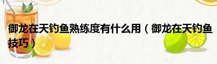 御龙在天钓鱼熟练度有什么用（御龙在天钓鱼技巧）