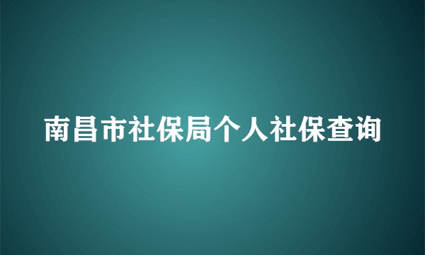 南昌市社保局个人社保查询