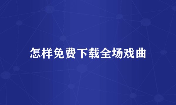 怎样免费下载全场戏曲