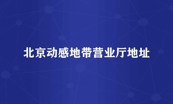 北京动感地带营业厅地址
