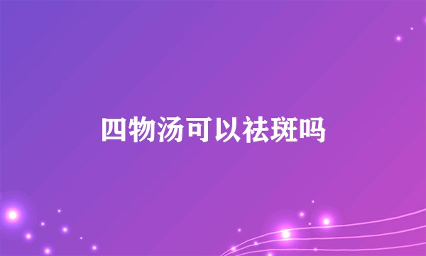 四物汤可以祛斑吗
