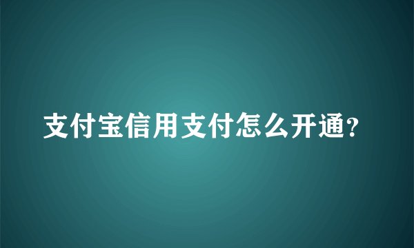 支付宝信用支付怎么开通？