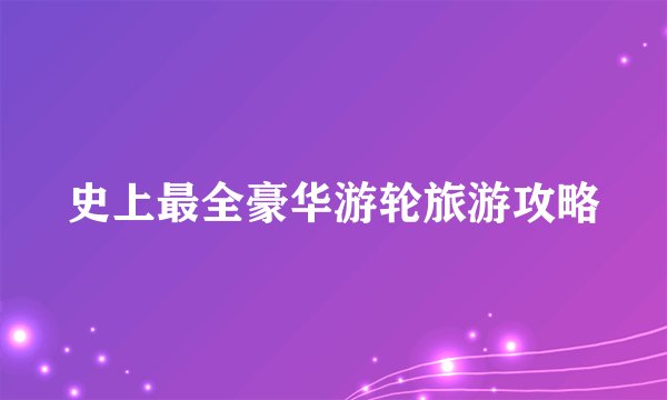 史上最全豪华游轮旅游攻略