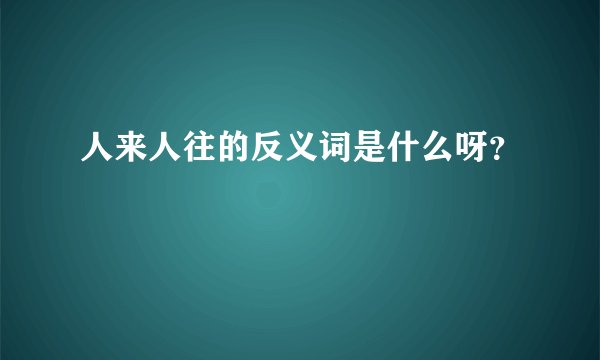 人来人往的反义词是什么呀？