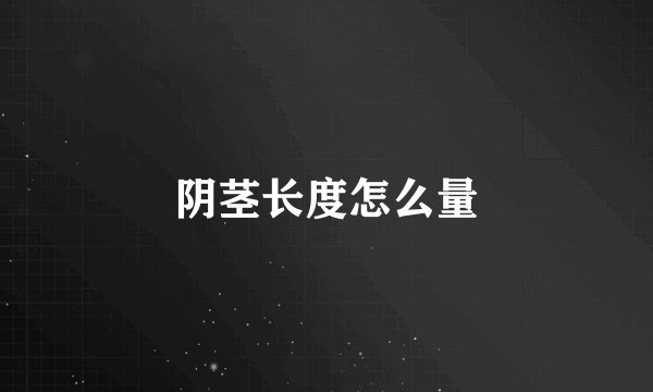阴茎长度怎么量
