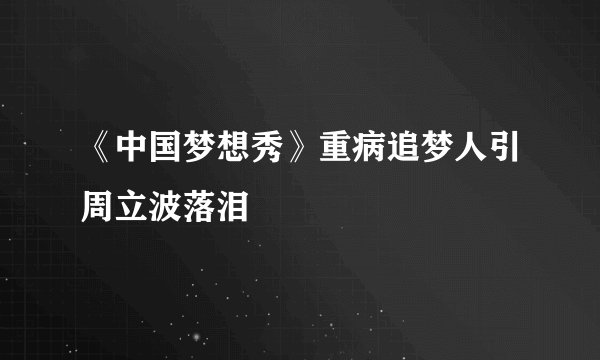 《中国梦想秀》重病追梦人引周立波落泪