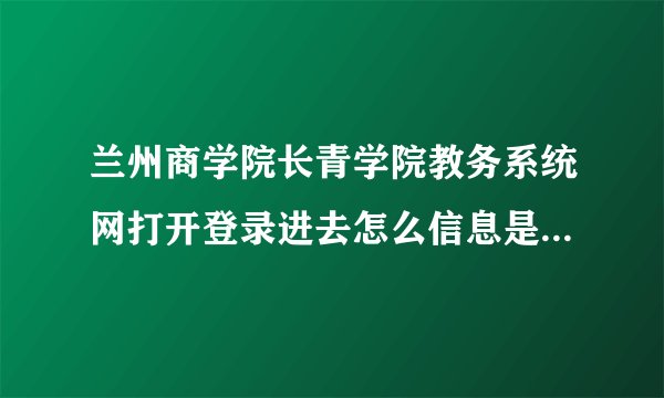 兰州商学院长青学院教务系统网打开登录进去怎么信息是空白的，看不到想查的内容，这是什么原因呢