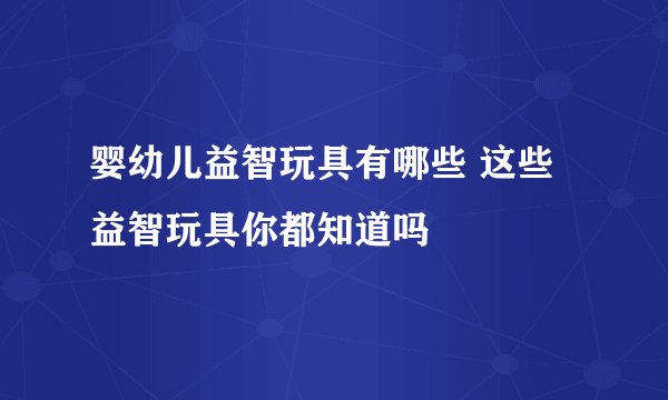 婴幼儿益智玩具有哪些 这些益智玩具你都知道吗