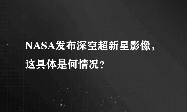 NASA发布深空超新星影像，这具体是何情况？
