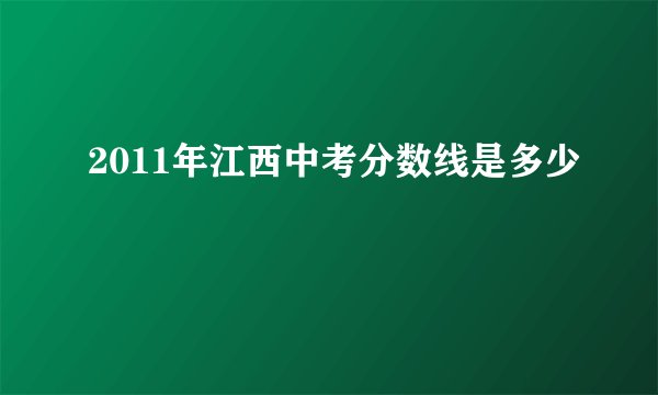 2011年江西中考分数线是多少