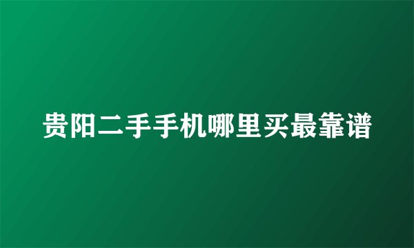贵阳二手手机哪里买最靠谱