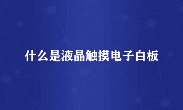 什么是液晶触摸电子白板