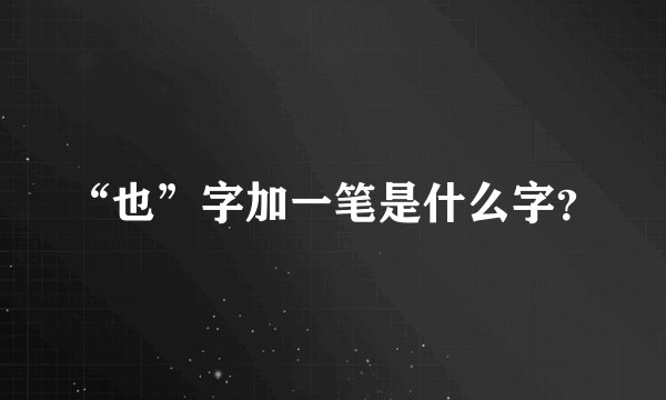 “也”字加一笔是什么字?
