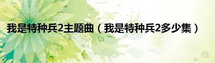 我是特种兵2主题曲（我是特种兵2多少集）