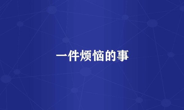 一件烦恼的事