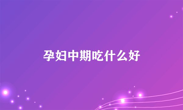 孕妇中期吃什么好
