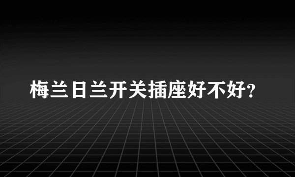梅兰日兰开关插座好不好？
