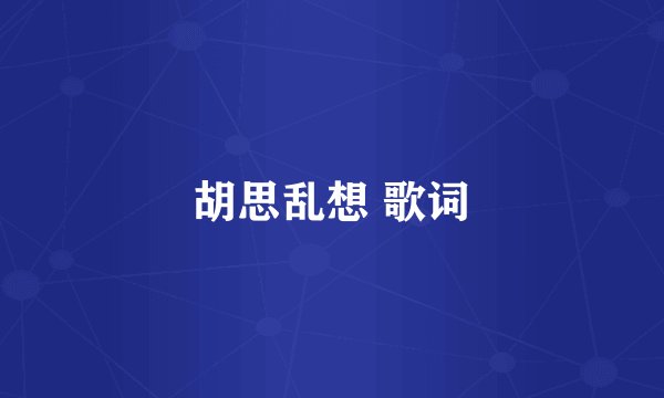 胡思乱想 歌词