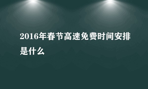 2016年春节高速免费时间安排是什么