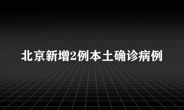 北京新增2例本土确诊病例