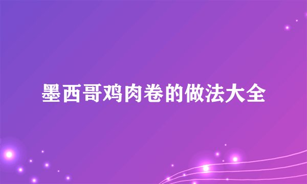墨西哥鸡肉卷的做法大全