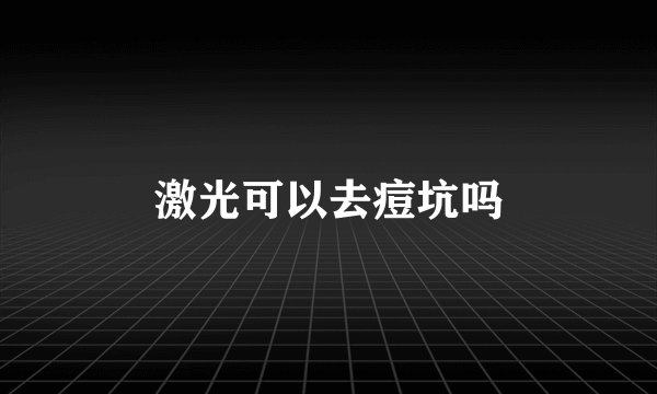 激光可以去痘坑吗