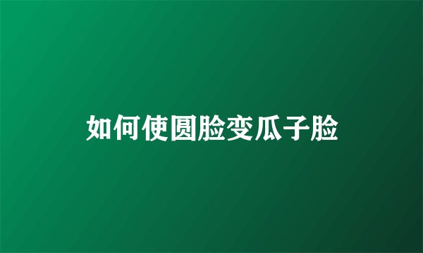 如何使圆脸变瓜子脸