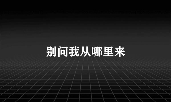 别问我从哪里来