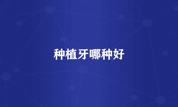 种植牙哪种好