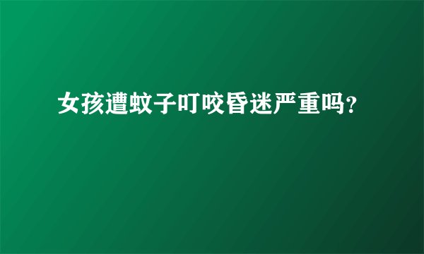 女孩遭蚊子叮咬昏迷严重吗？